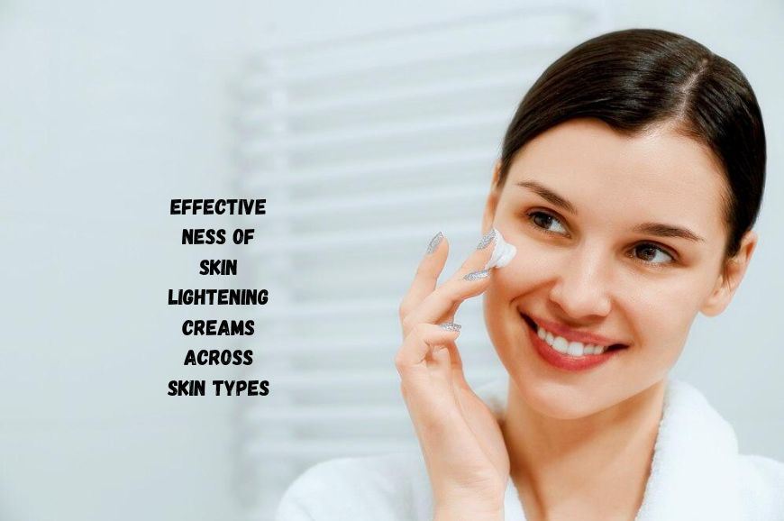 Effectiveness of Skin Lightening Creams Across Skin Types