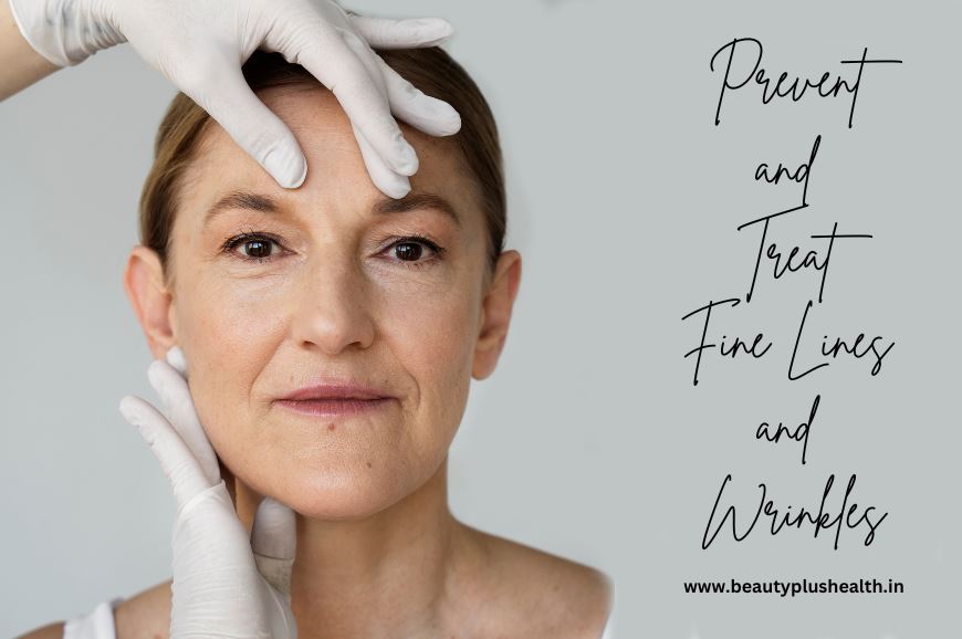 How to Prevent and Treat Fine Lines and Wrinkles