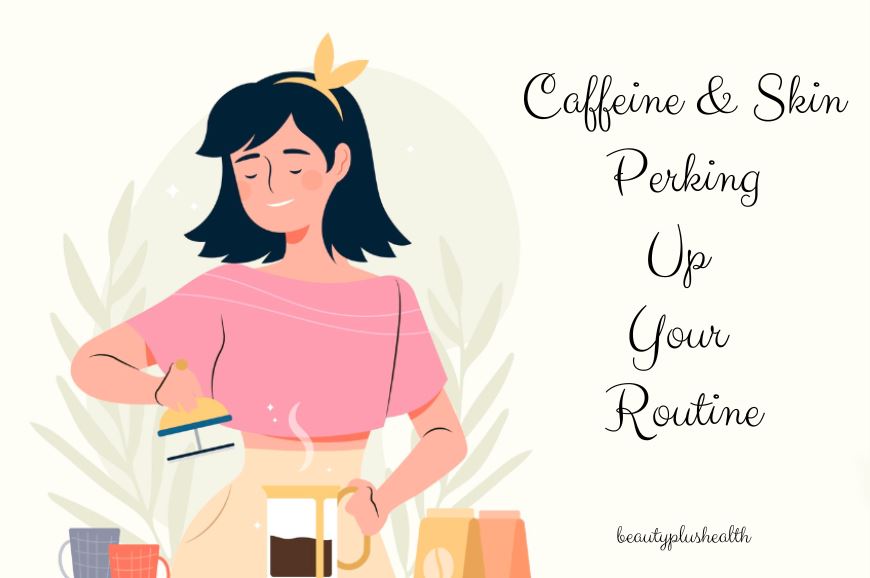 Caffeine and Skin Perking Up Your Routine