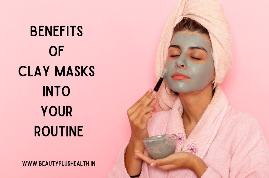 The Benefits of Clay Masks into Your Routine