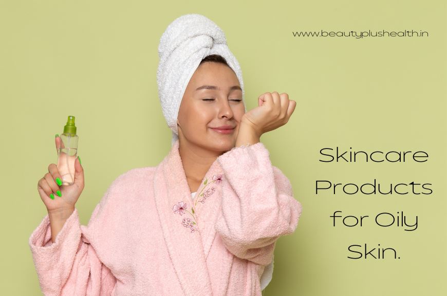 Best Skincare Products for Oily Skin